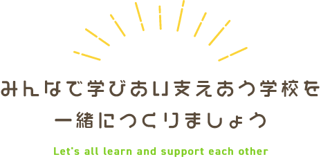 みんなで学びあい支えあう学校 一緒につくりましょう